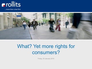 What? Yet more rights for
consumers?
Friday, 23 January 2015
 