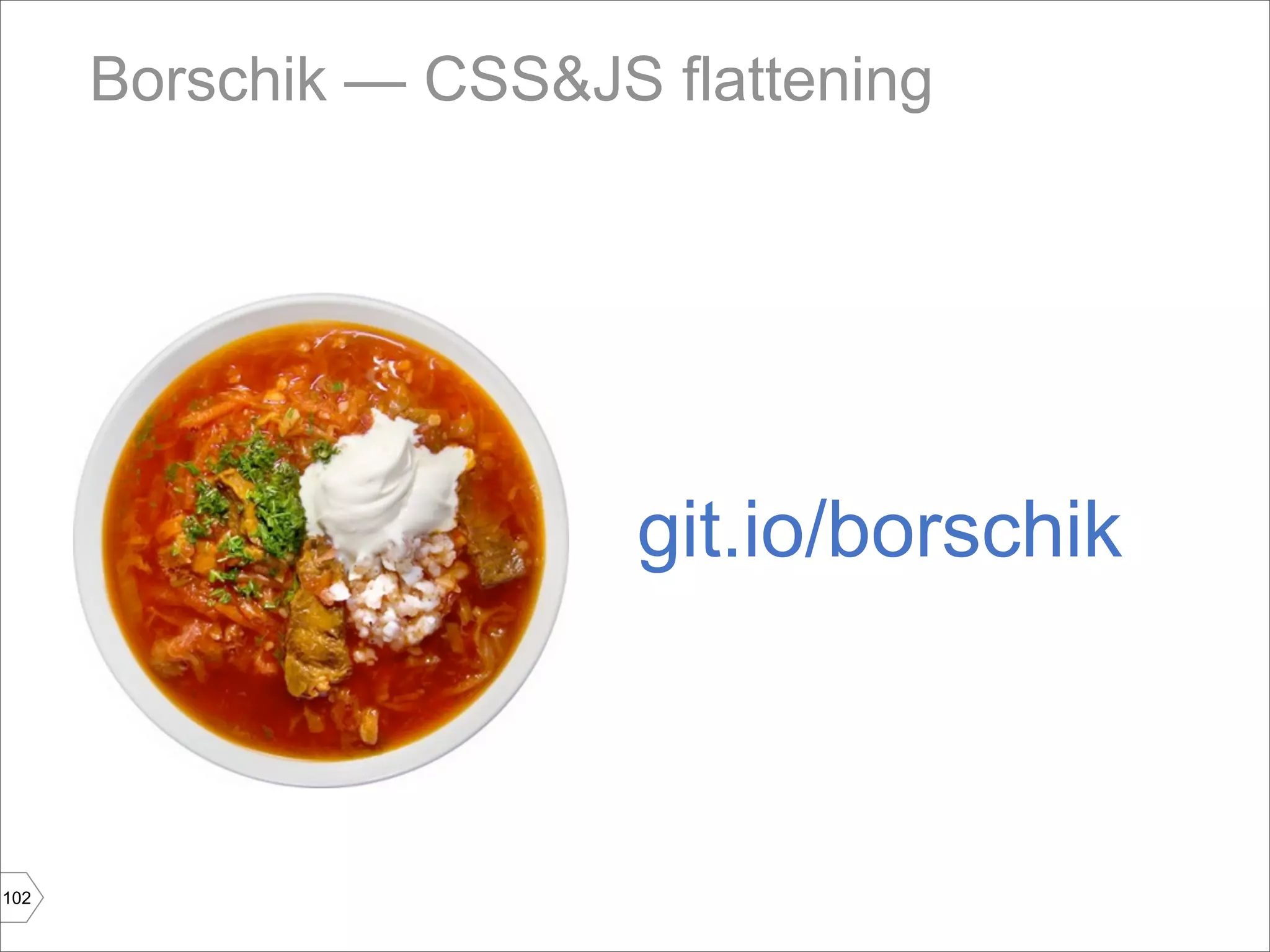 Borschik — CSS&JS flattening




                        git.io/borschik



102
 