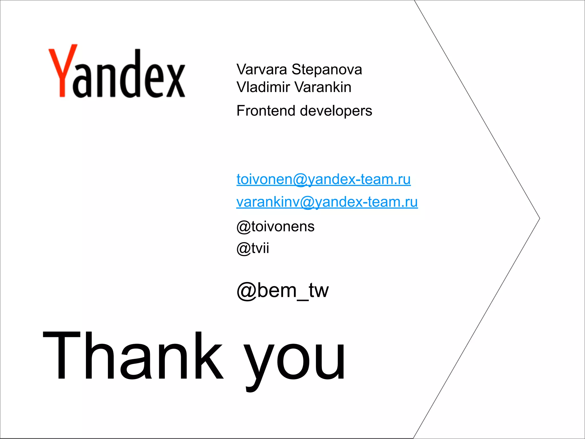 Varvara Stepanova
     Vladimir Varankin
     Frontend developers



     toivonen@yandex-team.ru
     varankinv@yandex-team.ru
     @toivonens
     @tvii

     @bem_tw


Thank you
 