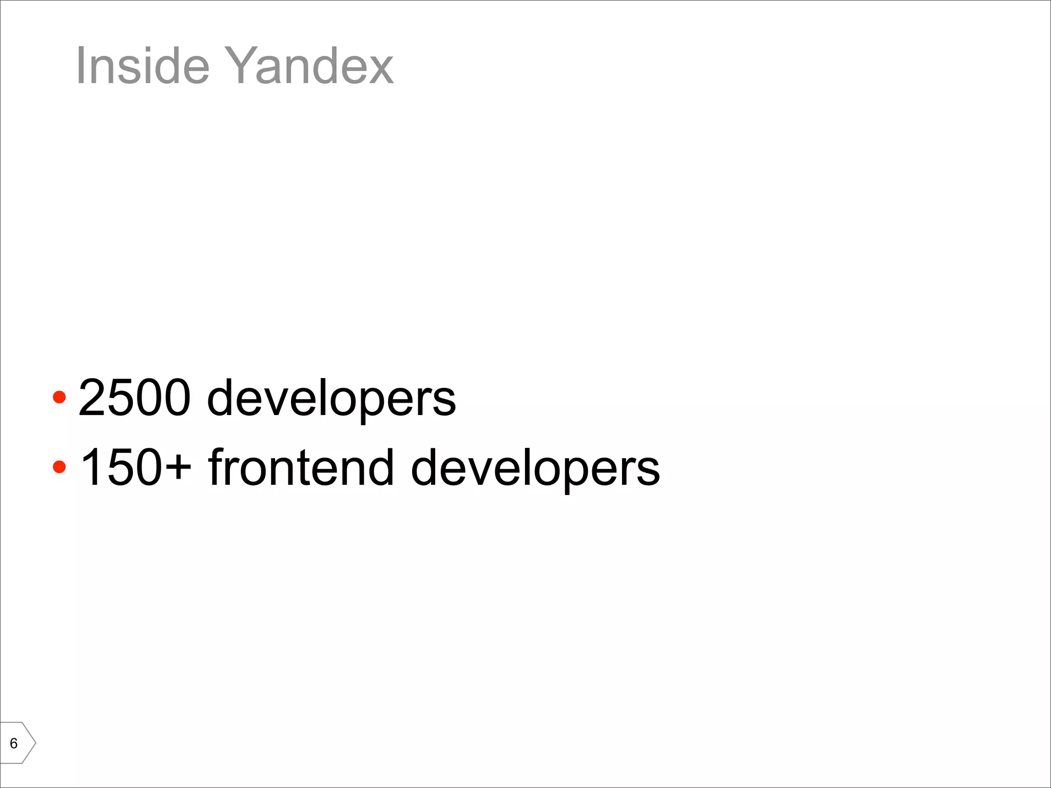 Inside Yandex




    • 2500 developers
    • 150+ frontend developers




6
 
