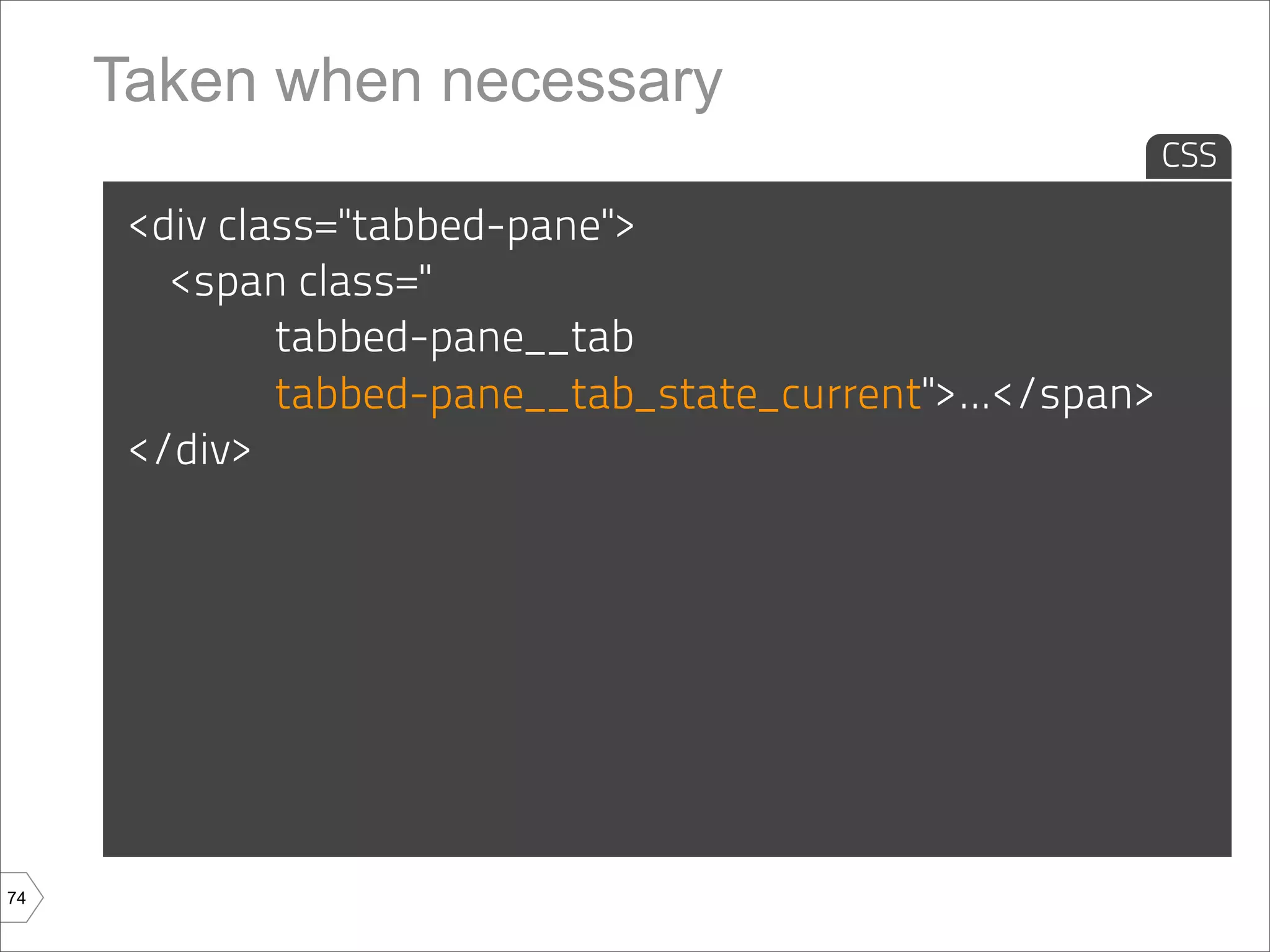 Taken when necessary
                                                           CSS

      <div class="tabbed-pane">
        <span class="
              tabbed-pane__tab
              tabbed-pane__tab_state_current">...</span>
      </div>




74
 
