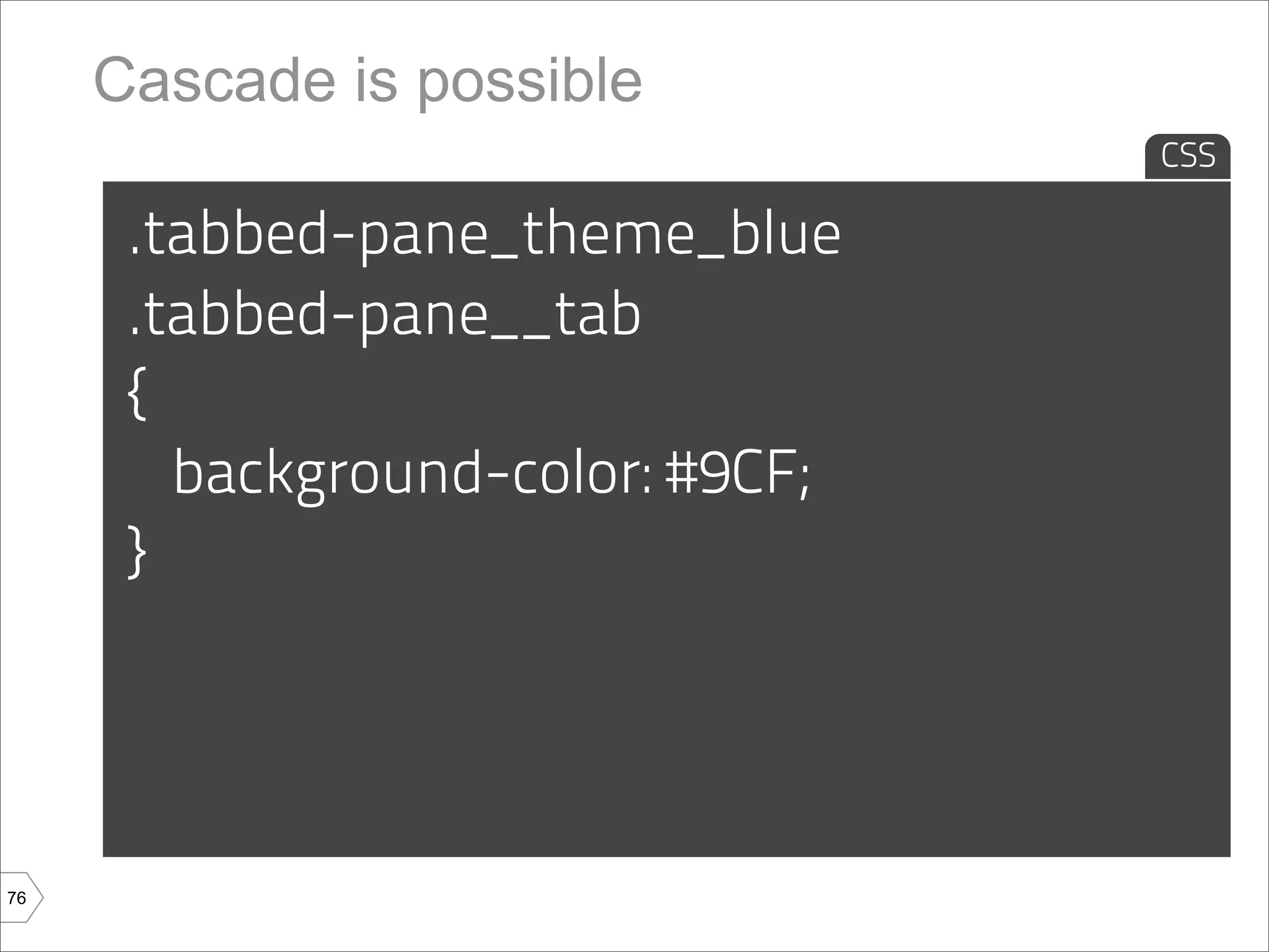 Cascade is possible
                                  CSS

      .tabbed-pane_theme_blue
      .tabbed-pane__tab
      {
        background-color: #9CF;
      }




76
 