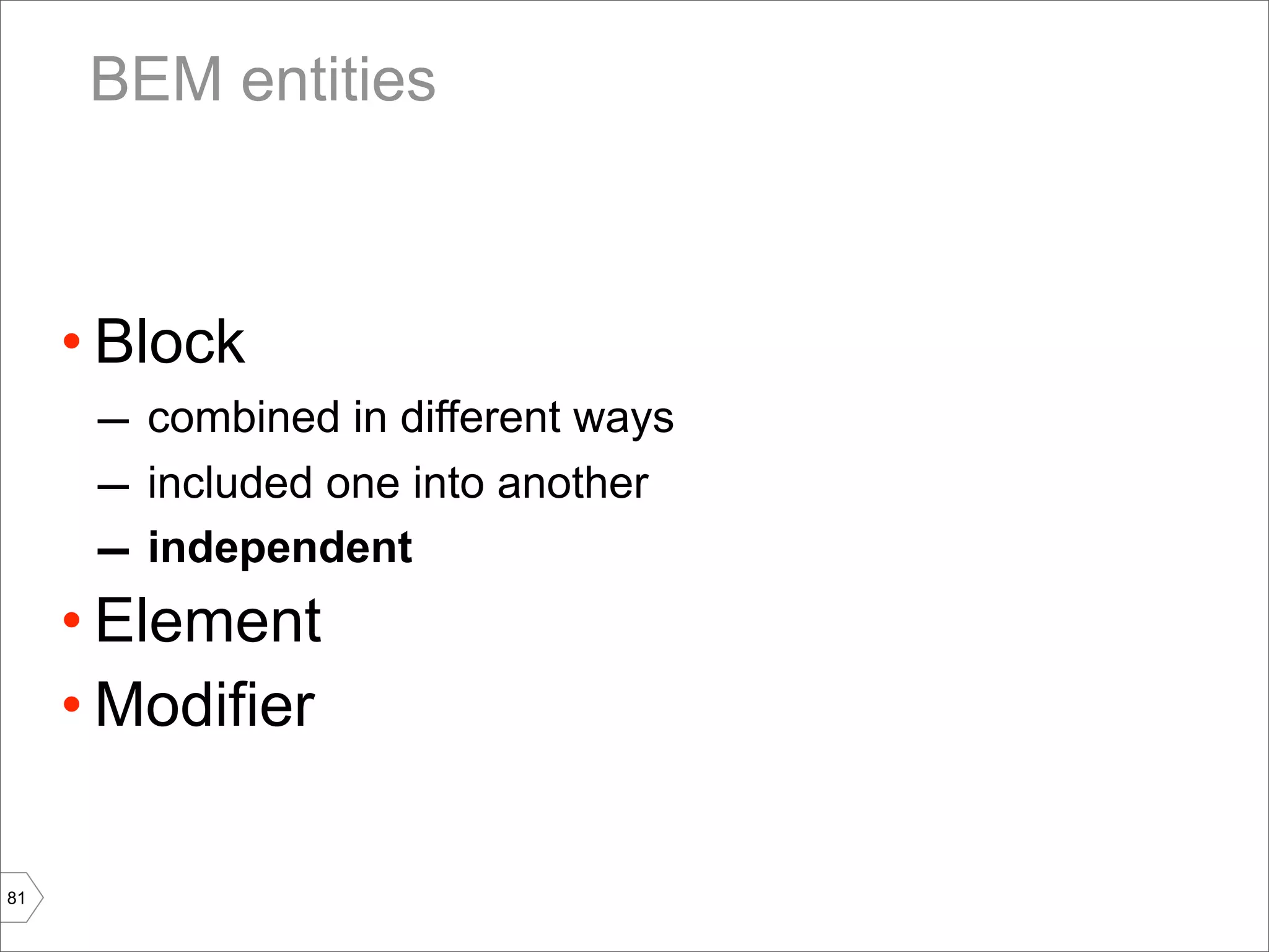 BEM entities



     • Block
      – combined in different ways
      – included one into another
      – independent
     • Element
     • Modifier

81
 