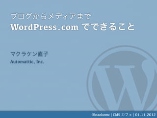 WordPress.com


Automattic, Inc.




                   @naokomc | CMS   | 01.11.2012
 