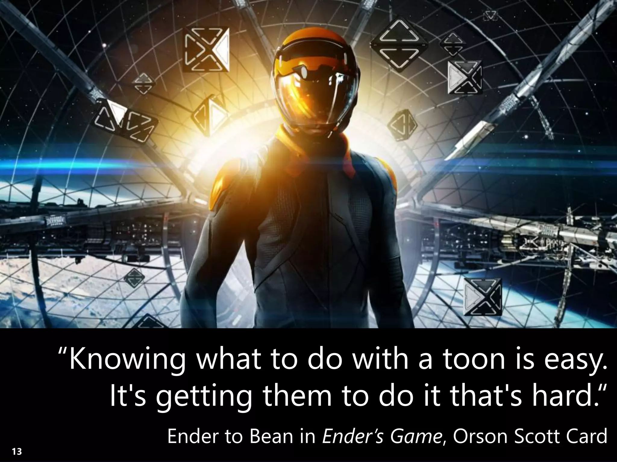 “Knowing what to do with a toon is easy. 
It's getting them to do it that's hard.“ 
Copyright Prosci 2014. All rights reserved. 
Ender to Bean in Ender’s Game, Orson Scott Card 
13 
 