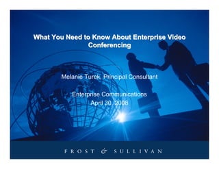What You Need to Know About Enterprise Video
               Conferencing



        Melanie Turek, Principal Consultant

           Enterprise Communications
                 April 30, 2008
 