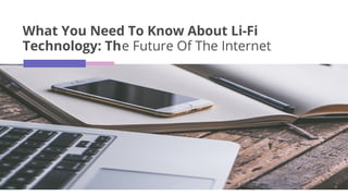 What You Need To Know About Li-Fi
Technology: The Future Of The Internet
 