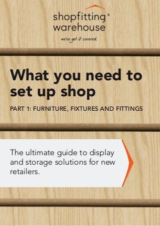 What you need to
set up shop
PART 1: FURNITURE, FIXTURES AND FITTINGS

The ultimate guide to display
and storage solutions for new
retailers.

 