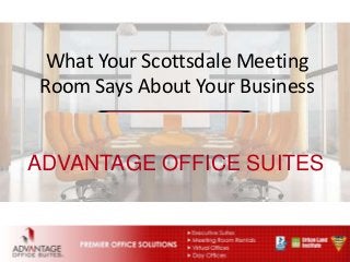 ADVANTAGE OFFICE SUITES
What Your Scottsdale Meeting
Room Says About Your Business
 