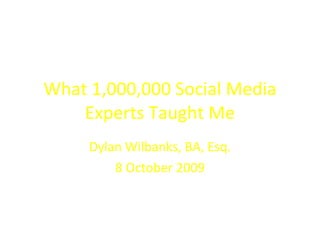 What 1,000,000 Social Media Experts Taught Me Dylan Wilbanks, BA, Esq. 8 October 2009 