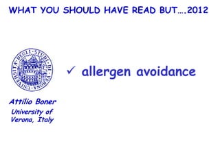 WHAT YOU SHOULD HAVE READ BUT….2012




                 allergen avoidance

Attilio Boner
University of
Verona, Italy
 