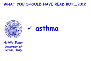 WHAT YOU SHOULD HAVE READ BUT….2012




                 asthma
Attilio Boner
University of
Verona, Italy
 