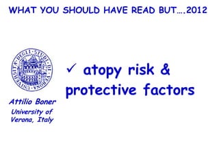 WHAT YOU SHOULD HAVE READ BUT….2012




                 atopy risk &
                protective factors
Attilio Boner
University of
Verona, Italy
 