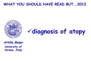 WHAT YOU SHOULD HAVE READ BUT….2012




                diagnosis of atopy
Attilio Boner
University of
Verona, Italy
 