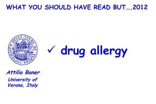 WHAT YOU SHOULD HAVE READ BUT….2012




                 drug allergy
Attilio Boner
University of
Verona, Italy
 