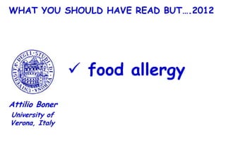 WHAT YOU SHOULD HAVE READ BUT….2012




                 food allergy
Attilio Boner
University of
Verona, Italy
 