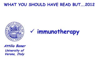 WHAT YOU SHOULD HAVE READ BUT….2012




                 immunotherapy

Attilio Boner
University of
Verona, Italy
 