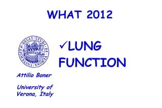 WHAT 2012

                LUNG
                FUNCTION
Attilio Boner

University of
Verona, Italy
 