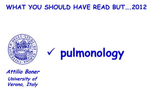 WHAT YOU SHOULD HAVE READ BUT….2012




                 pulmonology
Attilio Boner
University of
Verona, Italy
 
