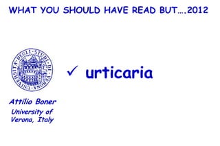 WHAT YOU SHOULD HAVE READ BUT….2012




                 urticaria
Attilio Boner
University of
Verona, Italy
 