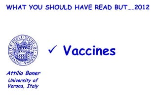 WHAT YOU SHOULD HAVE READ BUT….2012




                 Vaccines
Attilio Boner
University of
Verona, Italy
 
