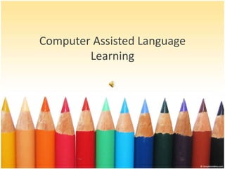 Computer Assisted Language
Learning
 