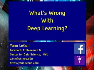 Y LeCun
What's Wrong
With
Deep Learning?
Yann LeCun
Facebook AI Research &
Center for Data Science, NYU
yann@cs.nyu.edu
http://yann.lecun.com
 