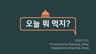 20201127
Presented by Dayeong, Kang
Designed by Dayeong, Kang
오늘 뭐 먹지?
 