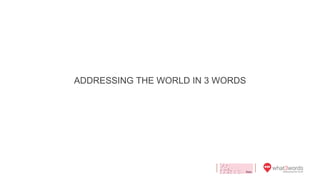 ADDRESSING THE WORLD IN 3 WORDS
 
