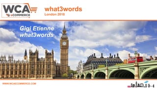 WWW.WCAECOMMERCE.COM
what3words
London 2018
Name, Title & Company
Gigi Etienne
what3words
 