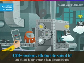 4,000+ developers talk about the state of IoT
..and who are the early winners in the IoT platform landscape
© 2015 VisionMobile.com
 