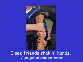 I see friends shakin' hands,  Ví amigos uniendo sus manos 