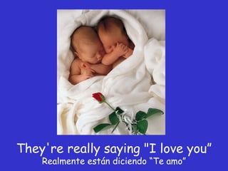 They're really saying "I love you” Realmente están diciendo “Te amo” 