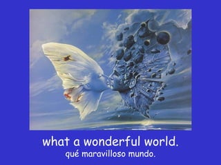 what a wonderful world. qué maravilloso mundo. 
