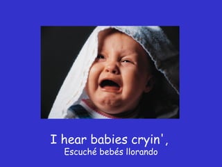 I hear babies cryin',  Escuché bebés llorando 