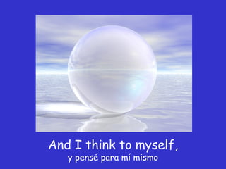 And I think to myself,  y pensé para mí mismo 