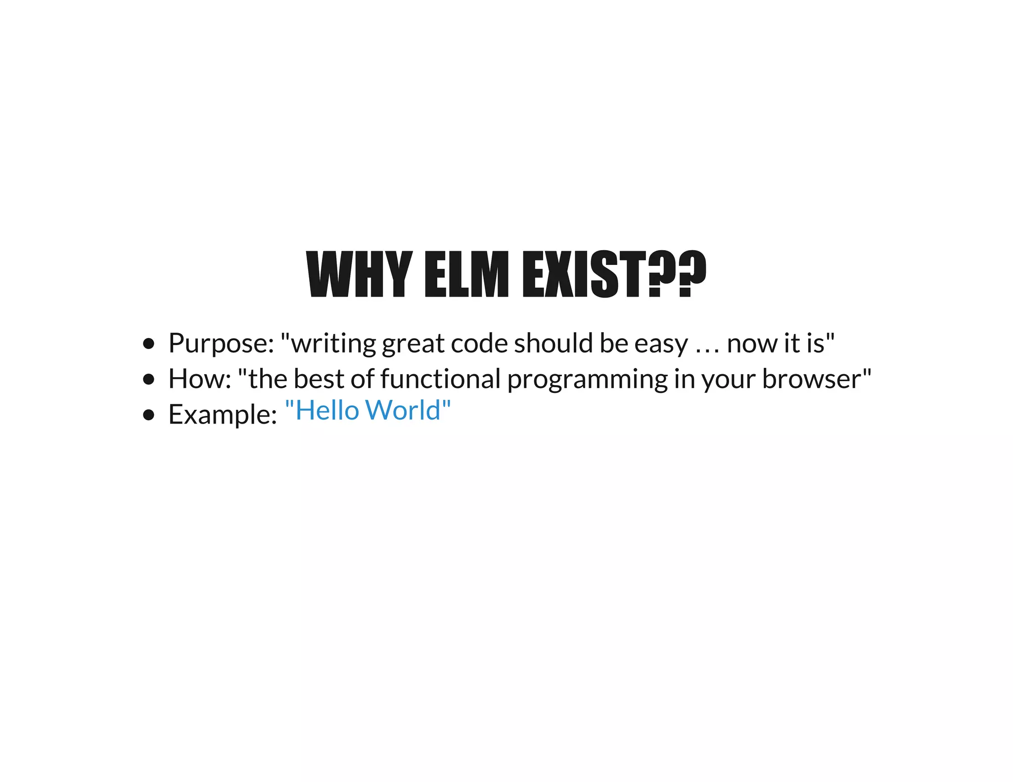 WHY ELM EXIST??WHY ELM EXIST??
Purpose: "writing great code should be easy … now it is"
How: "the best of functional programming in your browser"
Example: "Hello World"
 