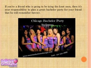 If you’ve a friend who is going to be tying the knot soon, then it’s
your responsibility to plan a great bachelor party for your friend
that he will remember forever.
 