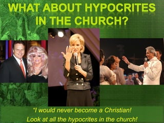 “I would never become a Christian! Look at all the
hypocrites in the church!
 
