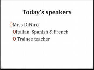 Today’s speakers
0Miss DiNiro
0Italian, Spanish & French
0 Trainee teacher
 