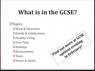 What is in the GCSE?
0Topics
0 Work & Education
0 Family & Celebrations
0 Healthy Living
0 Free Time
0 Holidays
0 Environment
0 Town
0 House & Home
 