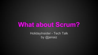 What about Scrum? 
HolidayInsider - Tech Talk 
by @jenaiz 
 