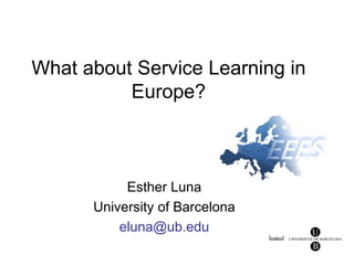 What about Service Learning in
          Europe?



           Esther Luna
      University of Barcelona
          eluna@ub.edu
 