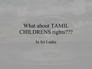 What about TAMIL CHILDRENS rights??? In Sri Lanka 