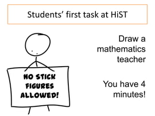 Students’ first task at HiST
Draw a
mathematics
teacher
NO Stick
figures
allowed!

You have 4
minutes!

 