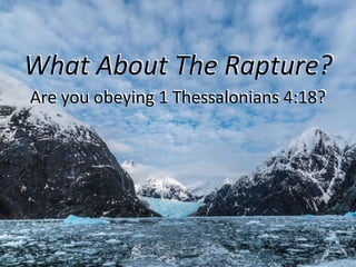 What About The Rapture?
Are you obeying 1 Thessalonians 4:18?
1
 