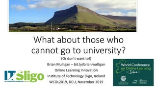 What about those who
cannot go to university?
(Or don’t want to!)
Brian Mulligan – bit.ly/brianmulligan
Online Learning Innovation
Institute of Technology Sligo, Ireland
WCOL2019, DCU, November 2019
 