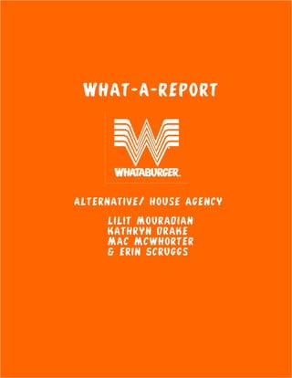What-A-Report




   Alternative/ house agency

					   Lilit Mouradian
					   Kathryn drake
					   Mac Mcwhorter
					   & erin Scruggs
 