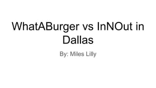 WhatABurger vs InNOut in
Dallas
By: Miles Lilly
 
