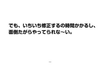 でも、いちいち修正するの時間かかるし、
面倒たがらやってられな～い。
19/25
 